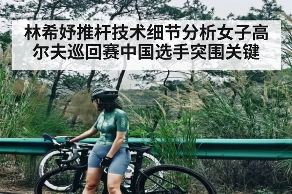林希妤推杆技术细节分析女子高尔夫巡回赛中国选手突围关键