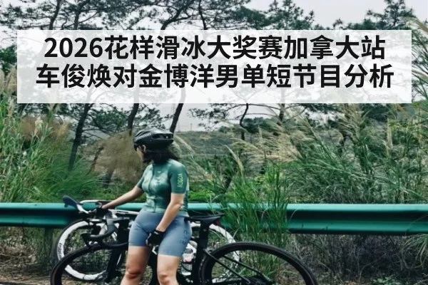 2026花样滑冰大奖赛加拿大站车俊焕对金博洋男单短节目分析