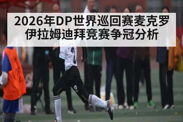 2026年DP世界巡回赛麦克罗伊拉姆迪拜竞赛争冠分析（kaiyun）
