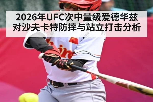 2026年UFC次中量级爱德华兹对沙夫卡特防摔与站立打击分析（kaiyun）